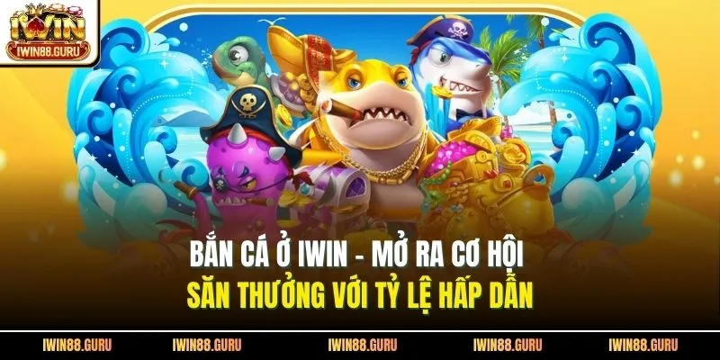Bắn Cá Ở Iwin - Mở Ra Cơ Hội Săn Thưởng Với Tỷ Lệ Hấp Dẫn