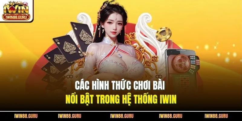 Các hình thức chơi bài nổi bật trong hệ thống Iwin