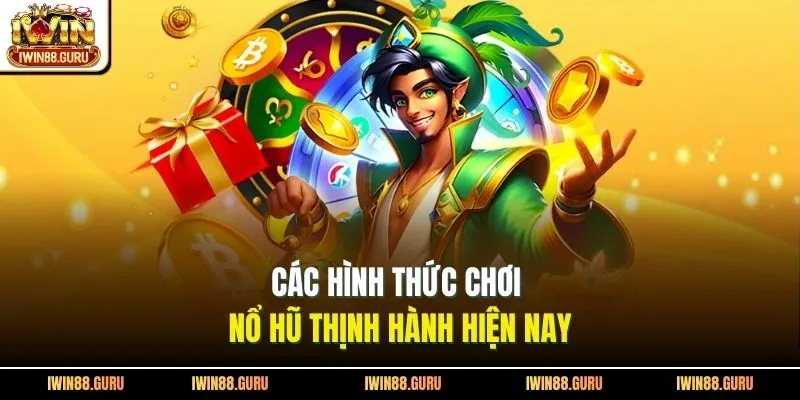 Các hình thức chơi nổ hũ thịnh hành hiện nay