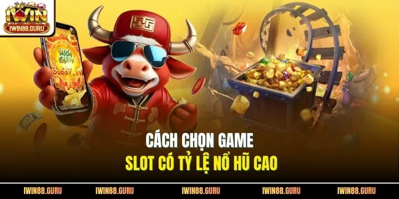 Cách chọn game slot có tỷ lệ nổ hũ cao