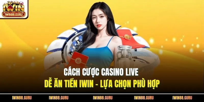 Cách Cược Casino Live Dễ Ăn Tiền Iwin - Lựa Chọn Phù Hợp