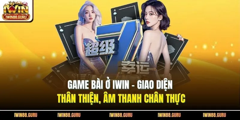 Game Bài Ở Iwin - Giao Diện Thân Thiện, Âm Thanh Chân Thực