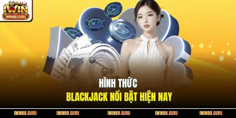 Hình thức blackjack nổi bật hiện nay