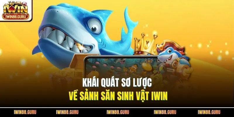 Khái quát sơ lược về sảnh săn sinh vật Iwin