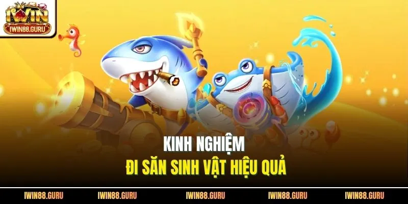 Kinh nghiệm đi săn sinh vật hiệu quả