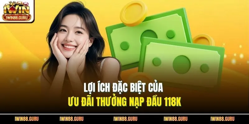 Lợi ích đặc biệt của ưu đãi thưởng nạp đầu 118K