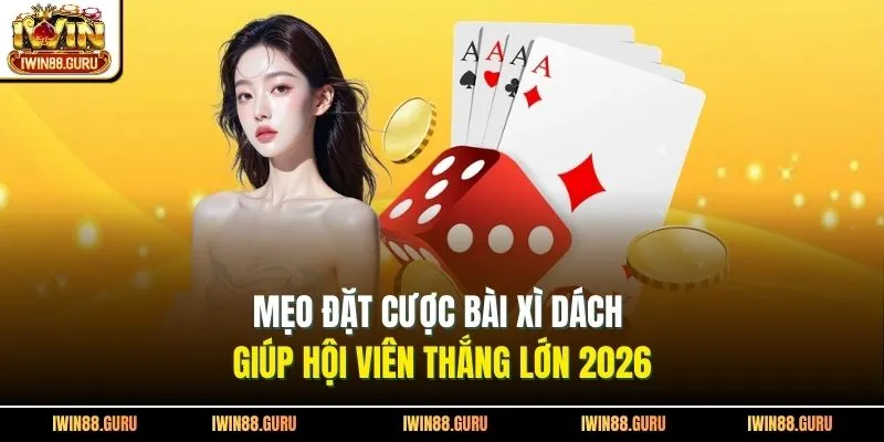 Mẹo Đặt Cược Bài Xì Dách Giúp Hội Viên Thắng Lớn 2026