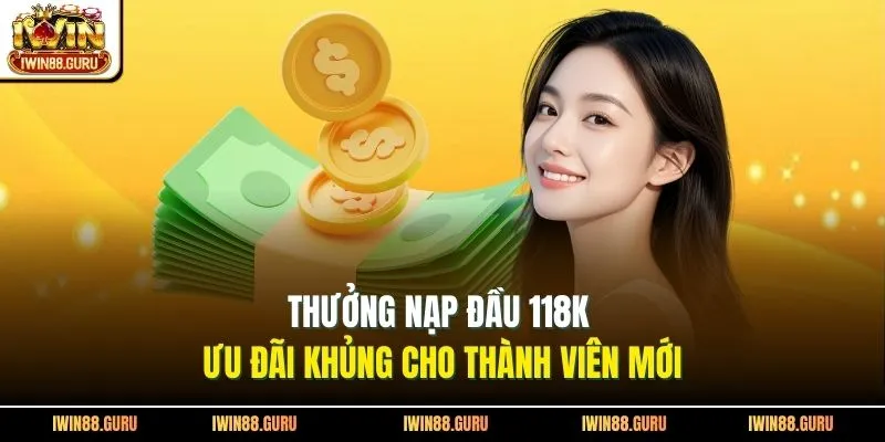 Thưởng Nạp Đầu 118K | Ưu Đãi Khủng Cho Thành Viên Mới